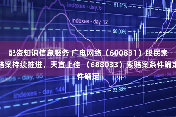 配资知识信息服务 广电网络（600831）股民索赔案持续推进，天宜上佳 （688033）索赔案条件确定