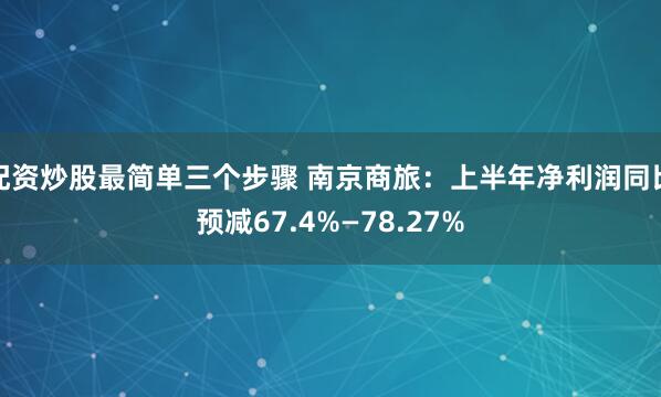 配资炒股最简单三个步骤 南京商旅：上半年净利润同比预减67.4%—78.27%