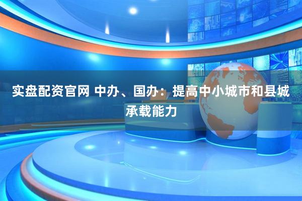 实盘配资官网 中办、国办：提高中小城市和县城承载能力