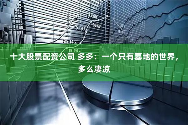 十大股票配资公司 多多：一个只有墓地的世界，多么凄凉