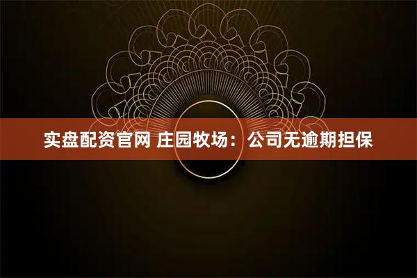 实盘配资官网 庄园牧场：公司无逾期担保