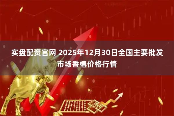 实盘配资官网 2025年12月30日全国主要批发市场香椿价格行情