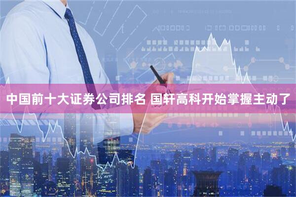 中国前十大证券公司排名 国轩高科开始掌握主动了
