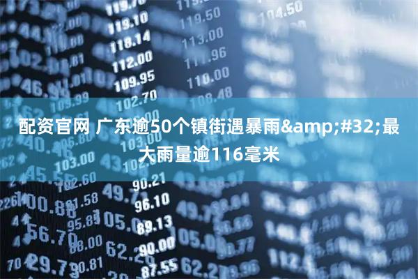 配资官网 广东逾50个镇街遇暴雨 最大雨量逾116毫米