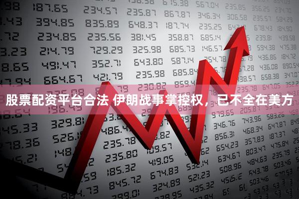 股票配资平台合法 伊朗战事掌控权，已不全在美方